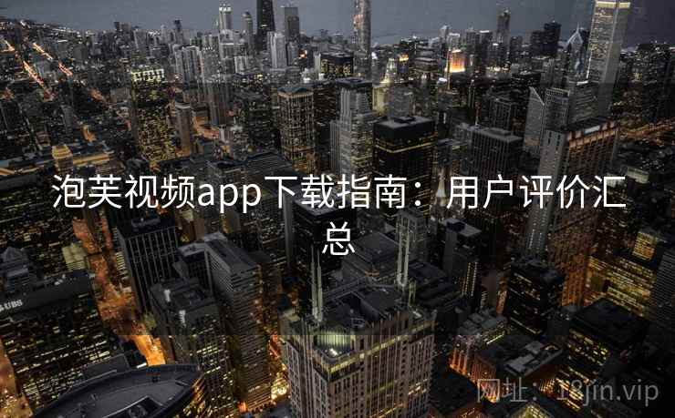 泡芙视频app下载指南：用户评价汇总