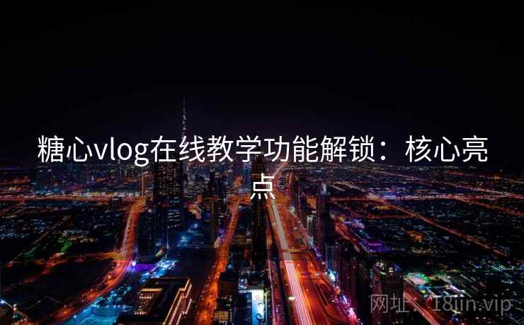 糖心vlog在线教学功能解锁:核心亮点