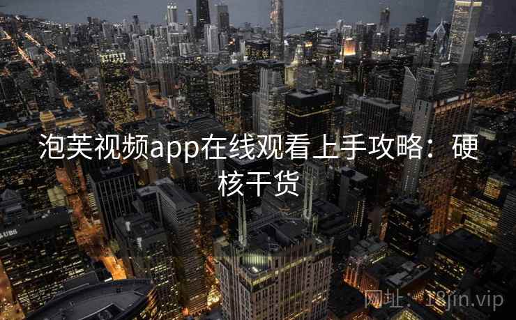 泡芙视频app在线观看上手攻略:硬核干货