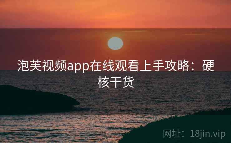 泡芙视频app在线观看上手攻略:硬核干货
